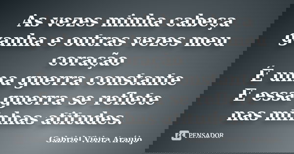 As vezes minha cabeça ganha e outras vezes meu coração É uma guerra constante E essa guerra se reflete nas minhas atitudes.... Frase de Gabriel Vieira Araújo.