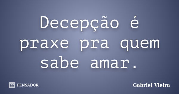 Decepção é praxe pra quem sabe amar.... Frase de Gabriel Vieira.