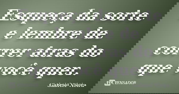 Esqueça da sorte e lembre de correr atras do que você quer.... Frase de Gabriel Vieira.