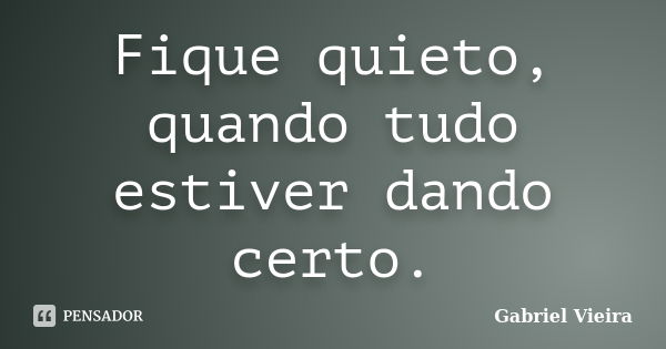 Fique quieto, quando tudo estiver dando certo.... Frase de Gabriel Vieira.