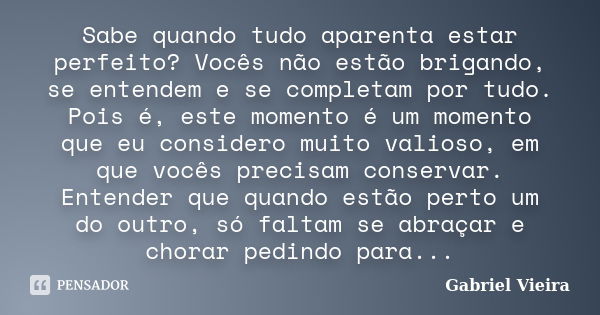 Sabe quando tudo aparenta estar perfeito? Vocês não estão brigando, se entendem e se completam por tudo. Pois é, este momento é um momento que eu considero muit... Frase de Gabriel Vieira.