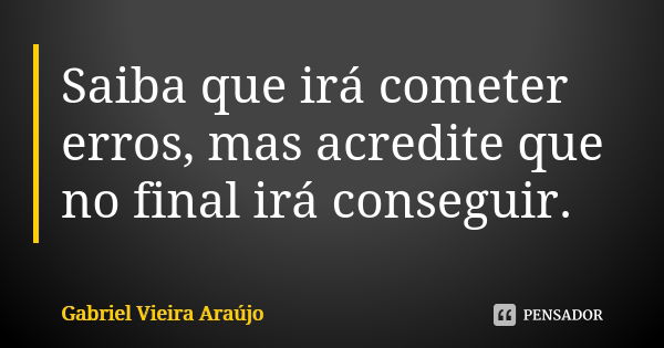 Saiba que irá cometer erros, mas acredite que no final irá conseguir.... Frase de Gabriel Vieira Araújo.