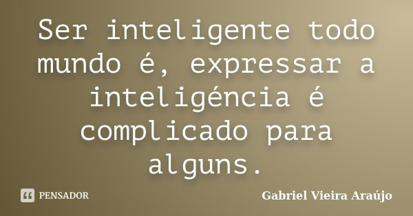 Ser inteligente todo mundo é, expressar a inteligéncia é complicado para alguns.... Frase de Gabriel Vieira Araújo.