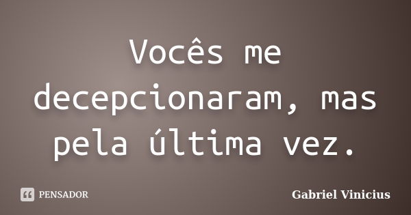 Vocês me decepcionaram, mas pela última vez.... Frase de Gabriel Vinícius.