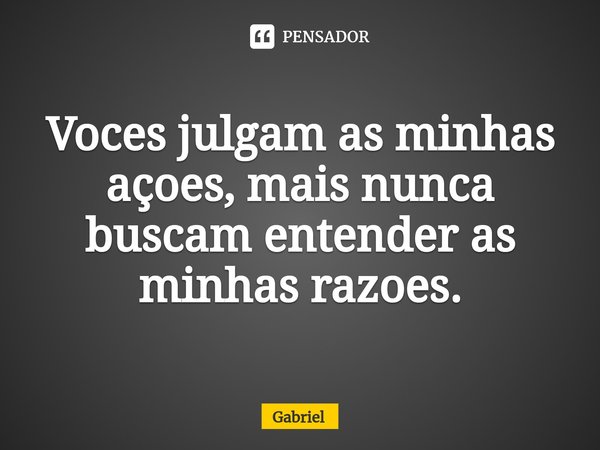 Voces julgam as minhas açoes,⁠ mais nunca buscam entender as minhas razoes.... Frase de Gabriel.