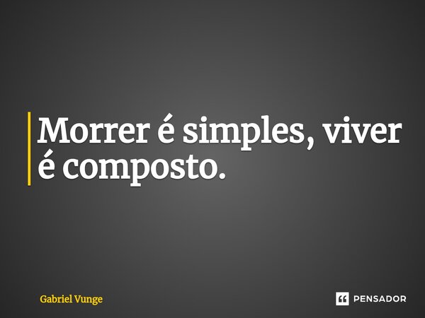 ⁠Morrer é simples, viver é composto.... Frase de Gabriel Vunge.