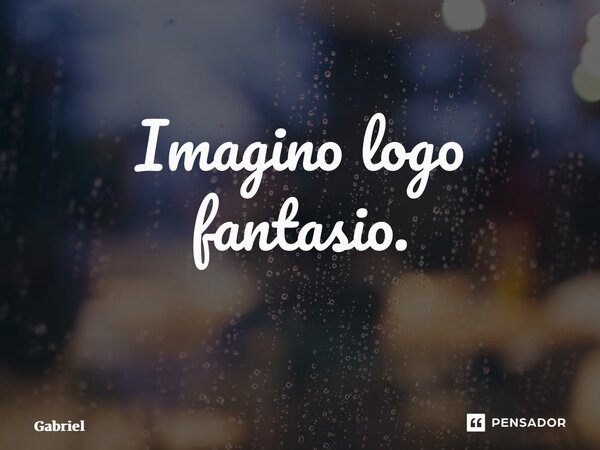 Imagino logo fantasio. ⁠... Frase de Gabriel Welter Garcia.