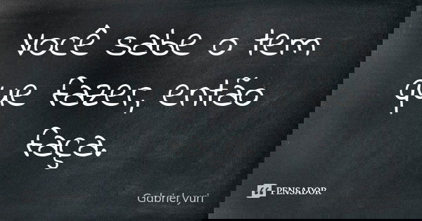 Você sabe o tem que fazer, então faça.... Frase de Gabriel yuri.