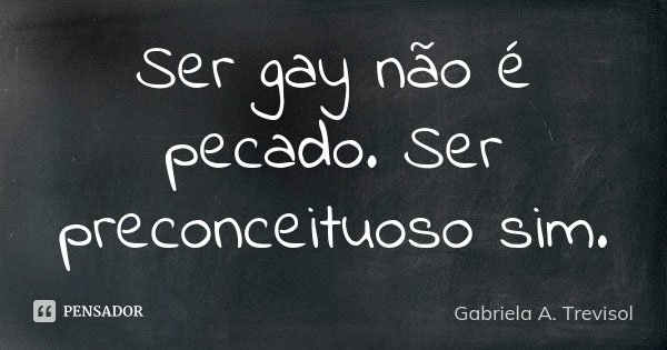Ser gay não é pecado. Ser preconceituoso sim.... Frase de Gabriela A. Trevisol.