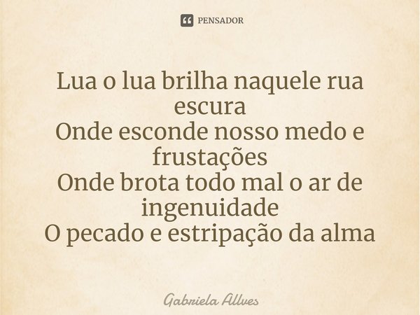 ⁠Lua o lua brilha naquele rua escura
Onde esconde nosso medo e frustações
Onde brota todo mal o ar de ingenuidade
O pecado e estripação da alma... Frase de Gabriela Allves.