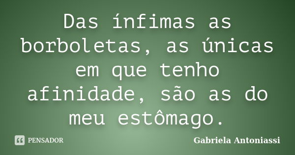 Das ínfimas as borboletas, as únicas em que tenho afinidade, são as do meu estômago.... Frase de Gabriela Antoniassi.