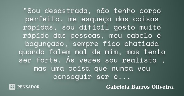 ‎"Sou desastrada, não tenho corpo perfeito, me esqueço das coisas rápidas, sou dificil gosto muito rápido das pessoas, meu cabelo é bagunçado, sempre... Frase de Gabriela Barros Oliveira..