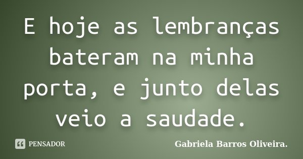 E hoje as lembranças bateram na minha porta, e junto delas veio a saudade.... Frase de Gabriela Barros Oliveira..