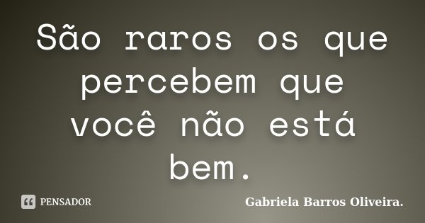 São raros os que percebem que você não está bem.... Frase de Gabriela Barros Oliveira..