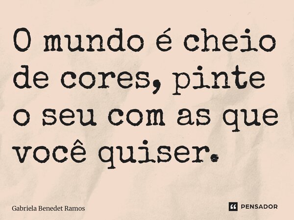 ⁠O mundo é cheio de cores, pinte o seu com as que você quiser.... Frase de Gabriela Benedet Ramos.