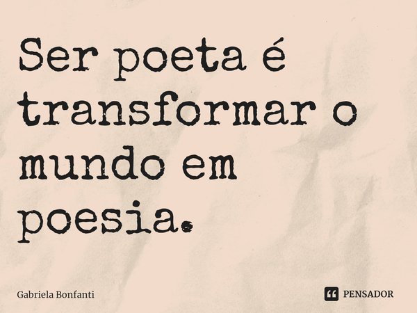 ⁠Ser poeta é transformar o mundo em poesia.... Frase de Gabriela Bonfanti.