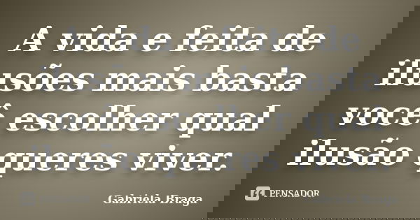 A vida e feita de ilusões mais basta você escolher qual ilusão queres viver.... Frase de Gabriela Braga.