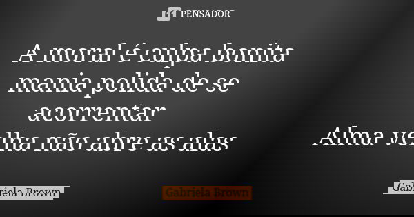 A moral é culpa bonita mania polida de se acorrentar Alma velha não abre as alas... Frase de Gabriela Brown.