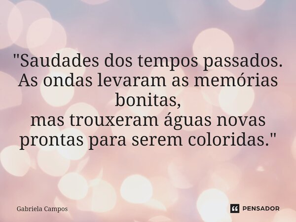 "Saudades dos tempos passados. As ondas levaram as memórias bonitas, mas trouxeram águas novas prontas para serem coloridas."... Frase de Gabriela Campos.