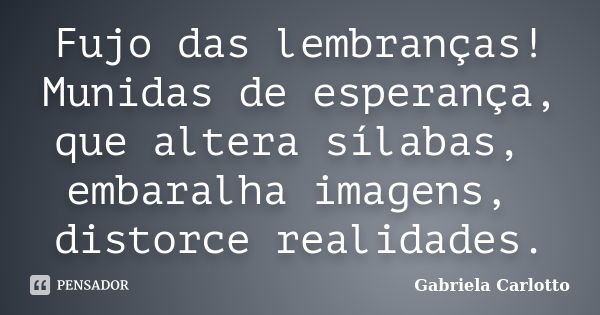 Fujo das lembranças! Munidas de esperança, que altera sílabas, embaralha imagens, distorce realidades.... Frase de Gabriela Carlotto.