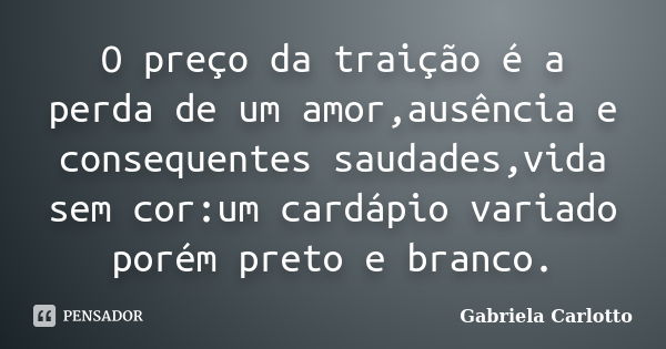 O preço da traição é a perda de um amor,ausência e consequentes saudades,vida sem cor:um cardápio variado porém preto e branco.... Frase de Gabriela Carlotto.