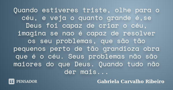 Quando estiveres triste, olhe para o céu, e veja o quanto grande é,se Deus foi capaz de criar o céu, imagina se nao é capaz de resolver os seu problemas, que sã... Frase de Gabriela Carvalho Ribeiro.