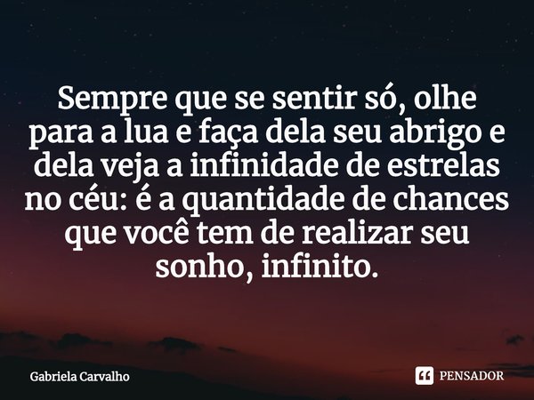 ⁠⁠Sempre que se sentir só, olhe para a lua e faça dela seu abrigo e dela veja a infinidade de estrelas no céu: é a quantidade de chances que você tem de realiza... Frase de Gabriela Carvalho.