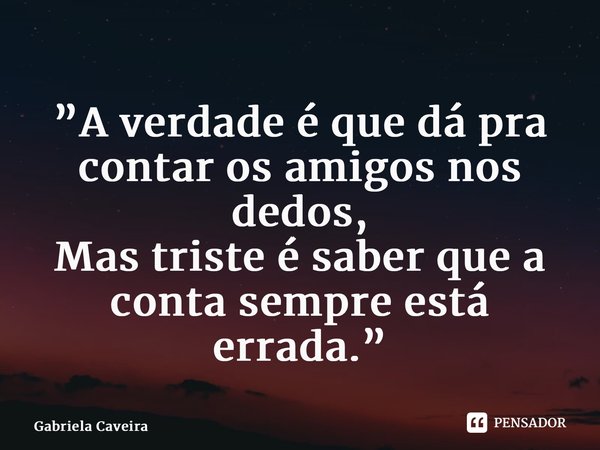⁠”A verdade é que dá pra contar os amigos nos dedos, Mas triste é saber que a conta sempre está errada.”... Frase de Gabriela Caveira.