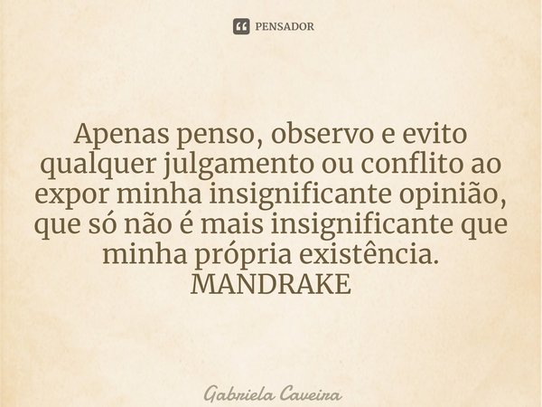 ⁠Apenas penso, observo e evito qualquer julgamento ou conflito ao expor minha insignificante opinião, que só não é mais insignificante que minha própria existên... Frase de Gabriela Caveira.