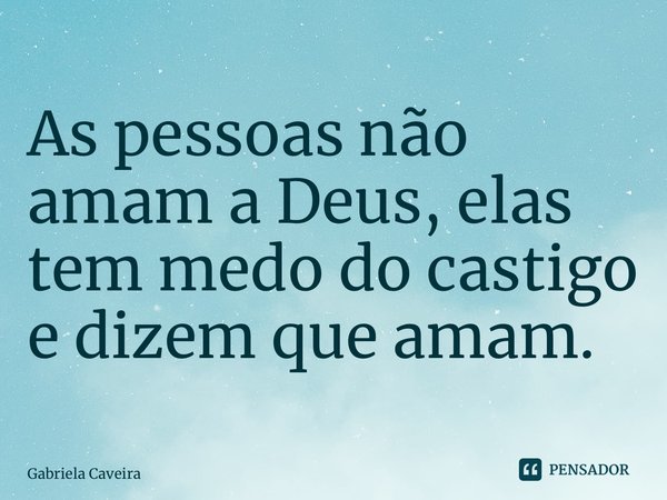 ⁠As pessoas não amam a Deus, elas tem medo do castigo e dizem que amam.... Frase de Gabriela Caveira.