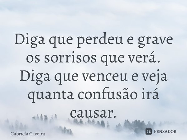 ⁠Diga que perdeu e grave os sorrisos que verá. Diga que venceu e veja quanta confusão irá causar.... Frase de Gabriela Caveira.