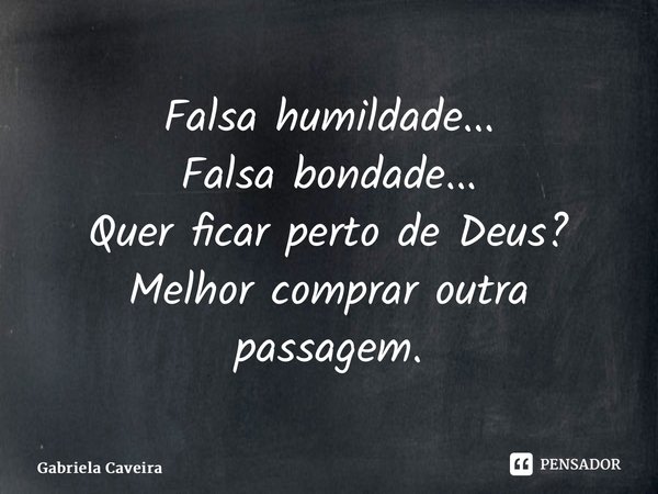 ⁠Falsa humildade... Falsa bondade... Quer ficar perto de Deus? Melhor comprar outra passagem.... Frase de Gabriela Caveira.