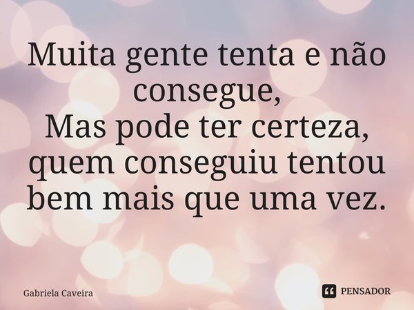 Muita gente tenta e não consegue, Mas pode ter certeza, quem conseguiu tentou bem mais que uma vez. ⁠... Frase de Gabriela Caveira.