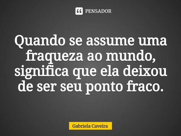 ⁠Quando se assume uma fraqueza ao mundo, significa que ela deixou de ser seu ponto fraco.... Frase de Gabriela Caveira.