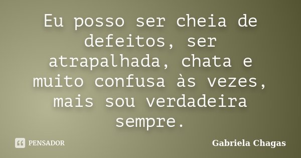 Eu posso ser cheia de defeitos, ser atrapalhada, chata e muito confusa às vezes, mais sou verdadeira sempre.... Frase de Gabriela Chagas.