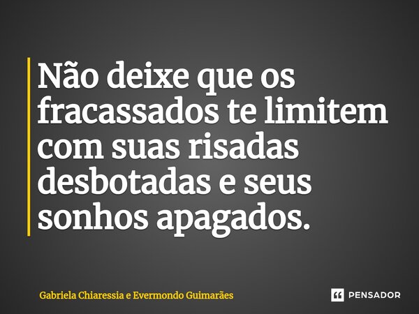 ⁠Não deixe que os fracassados te limitem com suas risadas desbotadas e seus sonhos apagados.... Frase de Gabriela Chiaressia e Evermondo Guimarães.