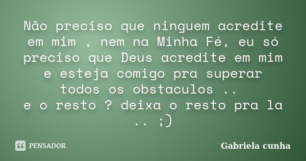 Não preciso que ninguem acredite em mim , nem na Minha Fé, eu só preciso que Deus acredite em mim e esteja comigo pra superar todos os obstaculos .. e o resto ?... Frase de Gabriela cunha.