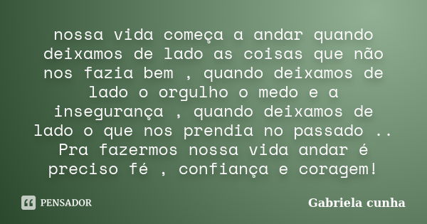 nossa vida começa a andar quando deixamos de lado as coisas que não nos fazia bem , quando deixamos de lado o orgulho o medo e a insegurança , quando deixamos d... Frase de Gabriela cunha.