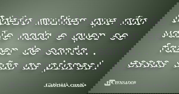 Odeio mulher que não vale nada e quer se fazer de santa.. essas são as piores!... Frase de Gabriela cunha.