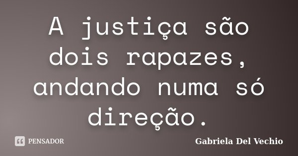 A justiça são dois rapazes, andando numa só direção.... Frase de Gabriela Del Vechio.