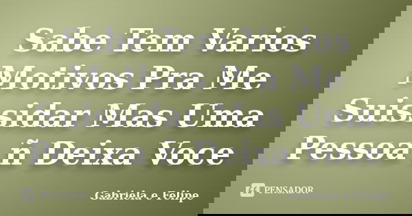 Sabe Tem Varios Motivos Pra Me Suissidar Mas Uma Pessoa ñ Deixa Voce... Frase de Gabriela e Felipe.