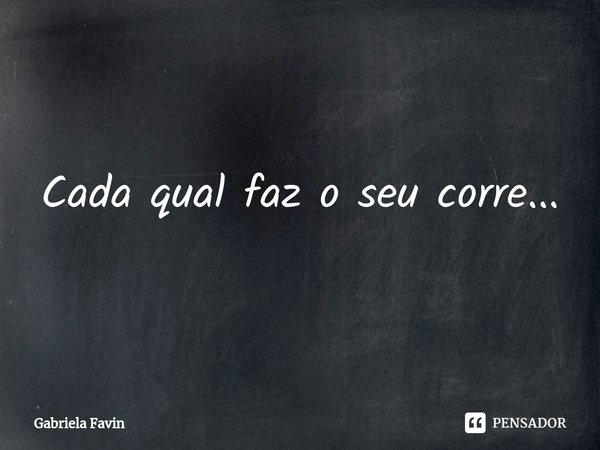 ⁠Cada qual faz o seu corre...... Frase de Gabriela Favin.