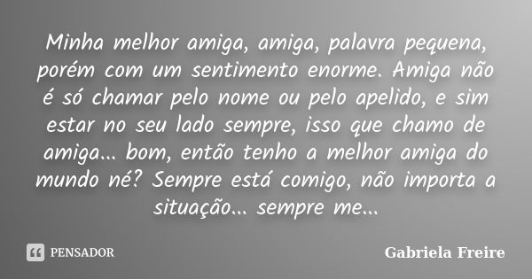 Minha melhor amiga, amiga, palavra pequena, porém com um sentimento enorme. Amiga não é só chamar pelo nome ou pelo apelido, e sim estar no seu lado sempre, iss... Frase de Gabriela Freire.