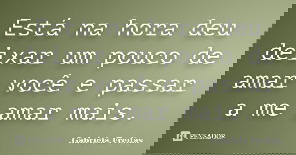 Está na hora deu deixar um pouco de amar você e passar a me amar mais.... Frase de Gabriela Freitas.