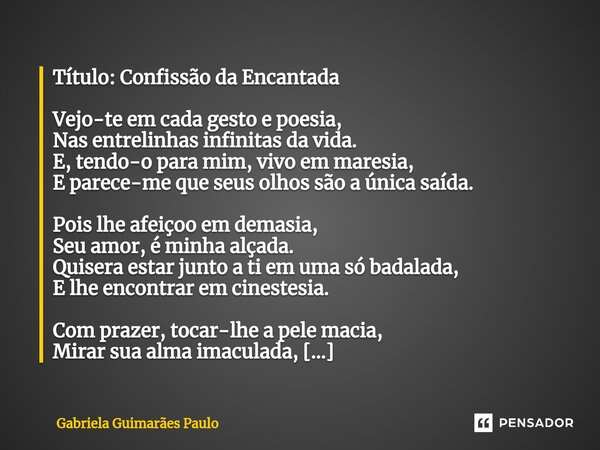 ⁠Título: Confissão da Encantada Vejo-te em cada gesto e poesia, Nas entrelinhas infinitas da vida. E, tendo-o para mim, vivo em maresia, E parece-me que seus ol... Frase de Gabriela Guimarães Paulo.