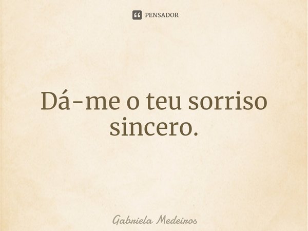 ⁠Dá-me o teu sorriso sincero.... Frase de Gabriela Medeiros.