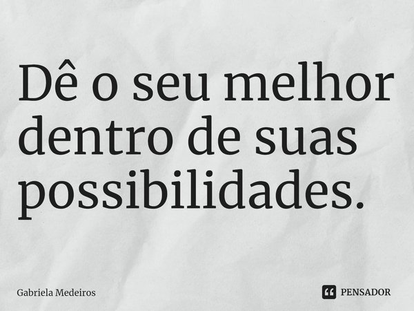 ⁠Dê o seu melhor dentro de suas possibilidades.... Frase de Gabriela Medeiros.