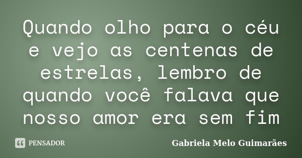 Quando olho para o céu e vejo as centenas de estrelas, lembro de quando você falava que nosso amor era sem fim... Frase de Gabriela Melo Guimarães.