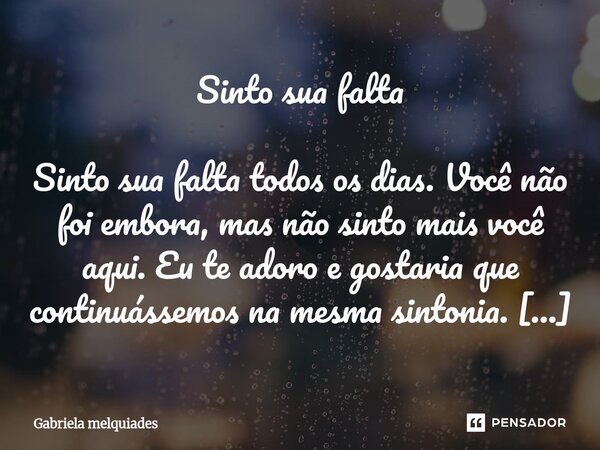 Sinto sua falta Sinto sua falta todos os dias. Você não foi embora, mas não sinto mais você aqui. Eu te adoro e gostaria que continuássemos na mesma sintonia. S... Frase de Gabriela melquiades.