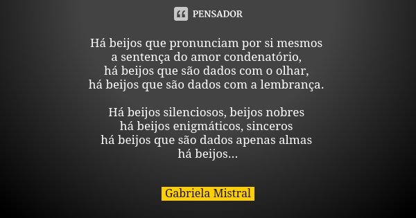 Há beijos que pronunciam por si mesmos... Gabriela Mistral - Pensador